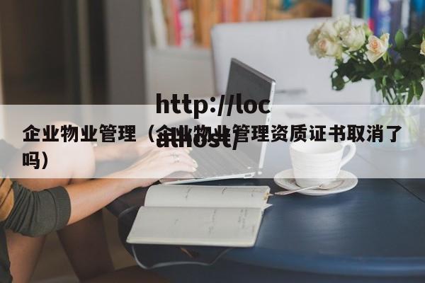 企业物业管理(企业物业管理资质证书取消了吗)