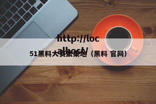 51黑料大赛聚集地(黑料 官网)